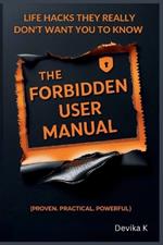 The Forbidden User Manual: Life Hacks They Really Don't Want You to Know (Proven. Practical. Powerful.)