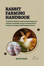 Rabbit Farming Handbook: The Definitive Handbook for Backyard Rabbit Keeping, Meat Production & Sustainable Farming, from Housing Setup to Complete Care, Breeding, Health Management and more