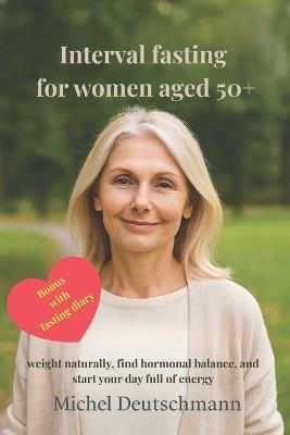 Interval fasting for women aged 50+: Lose weight naturally, find hormonal balance, and start your day full of energ - Michel Deutschmann - cover