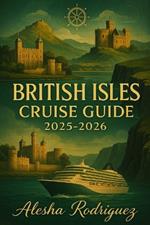 British Isles Cruise Guide 2025-2026: Your Ultimate Companion to Exploring the Best of England, Scotland, Wales, and Ireland by Sea: Expert Tips, and Must-See Destinations
