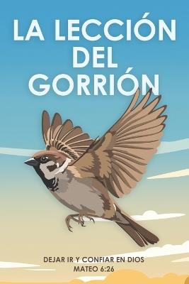La lección del gorrión: Dejar ir y confiar en Dios Mateo 6:26 - Sherry Lee - cover