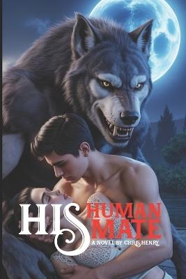 His Human His Mate: The Alpha King's Human (Fated to the Sacred Wolf) - Chris Henry - cover