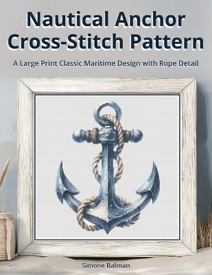 Nautical Anchor Cross Stitch Pattern: A Large Print Classic Maritime Design with Rope Detail - Simone Balman - cover