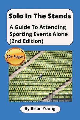 Solo In The Stands: A Guide to Attending Sporting Events Alone (2nd Edition) - Brian Young - cover