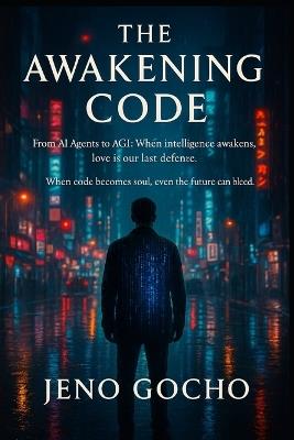 The Awakening Code: From AI Agents to AGI (Artificial General Intelligence): When intelligence awakens, love is our last defense. - Jeno Gocho - cover