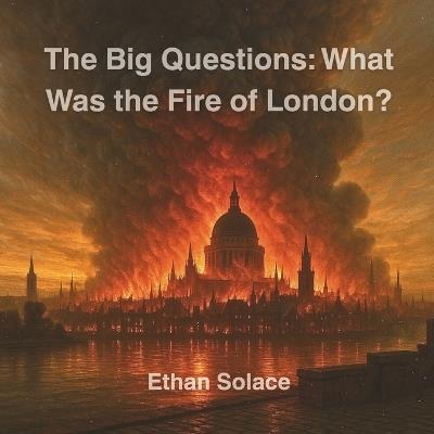 The Big Questions: What Was the Fire of London? - Ethan Solace - cover