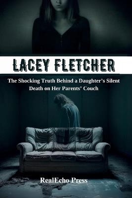 Lacey Fletcher: The Shocking Truth Behind a Daughter's Silent Death on Her Parents' Couch - Realecho Press - cover