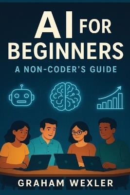 AI for Beginners: A Non-Coder's Guide: "Master Everyday AI Tools Without Writing a Single Line of Code" - Graham Wexler - cover
