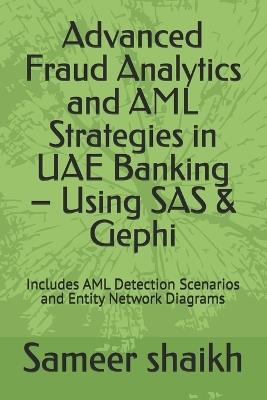 Advanced Fraud Analytics and AML Strategies in UAE Banking - Using SAS & Gephi: Includes AML Detection Scenarios and Entity Network Diagrams - Sameer Shaikh - cover