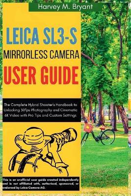 Leica Sl3-S Mirrorless Camera User Guide: The Complete Hybrid Shooter's Handbook to Unlocking 30fps Photography and Cinematic 6K Video with Pro Tips and Custom Settings - Harvey M Bryant - cover
