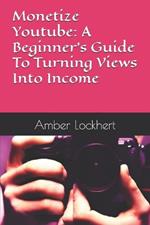 Monetize Youtube: A Beginner's Guide To Turning Views Into Income