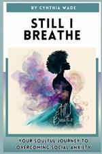 Still I Breathe: A Soulful Guide to Overcoming Social Anxiety with Grace and Presence