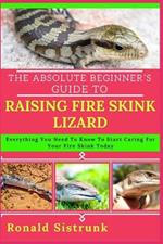 The Absolute Beginner's Guide to Raising Fire Skink Lizard: Everything You Need To Know To Start Caring For Your Fire Skink Today
