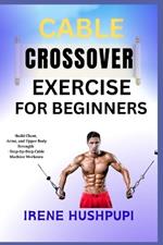 Cable Crossover Exercise for Beginners: -Build Chest, -Arms, and Upper Body Strength -Step-by-Step Cable Machine Workouts