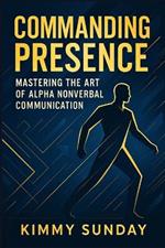 Commanding Presence: Mastering the Art of Alpha Nonverbal Communication