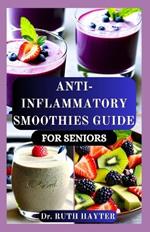 Anti-Inflammatory Smoothies Guide for Seniors: Simple, Nourishing Blends to Reduce Pain, Boost Energy, Enhance Mobility, Fight Fatigue, and Support Healthy Aging