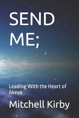 Send Me;: Leading With the Heart of Akeya - Mitchell D Kirby - cover