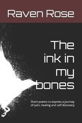 The ink in my bones: Short poems to express a journey of pain, healing and self discovery - Raven Rose - cover