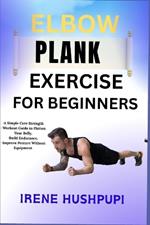 Elbow Plank Exercise for Beginners: -A Simple Core Strength -Workout Guide to Flatten Your Belly, -Build Endurance, -Improve Posture Without Equipment