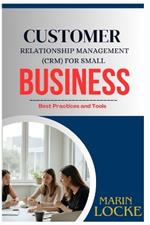Customer Relationship Management (Crm) for Small Business: Best Practices and Tools