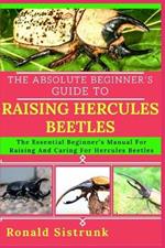 The Absolute Beginner's Guide to Raising Hercules Beetles: The Essential Beginner's Manual For Raising And Caring For Hercules Beetles