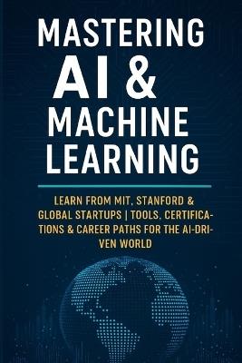 Mastering AI & Machine Learning: Learn from MIT, Stanford & Global Startups Tools, Certifications & Career Paths for the AI-Driven World - Vivek Chauhan - cover