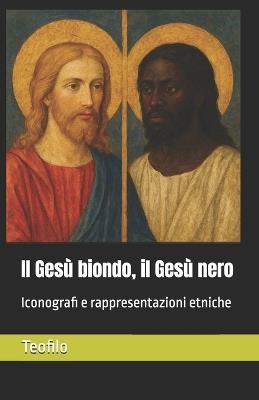 Il Gesù biondo, il Gesù nero: Iconografi e rappresentazioni etniche - Teofilo - cover