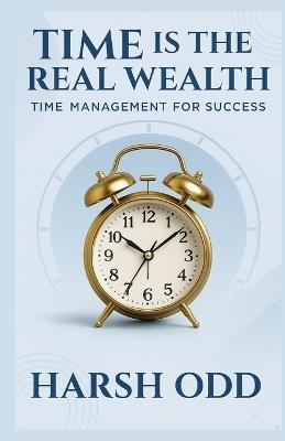 Time is the Real Wealth: Time Management for Success - Harsh Odd - cover