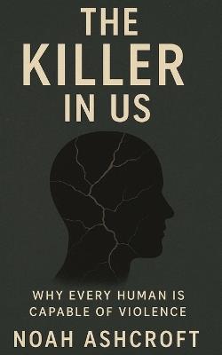 The Killer in Us: Why Every Human Is Capable of Violence - Noah Ashcroft - cover