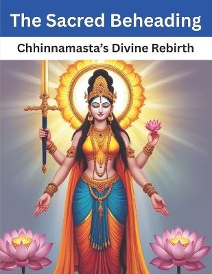 The Sacred Beheading: Chhinnamasta's Divine Rebirth - Mohan Chandra Uprety - cover