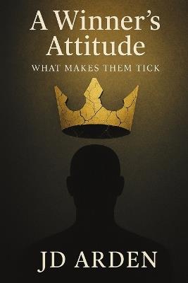 A Winner's Attitude: What Makes Them Tick - Jd Arden - cover
