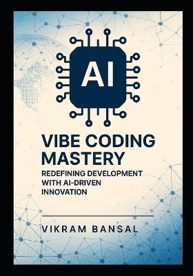 Vibe Coding Mastery: Redefining Development with AI-Driven Innovation: Streamline Full-Stack Solutions with AI-Enhanced Prompts and Cloud-Native - Vikram Bansal - cover