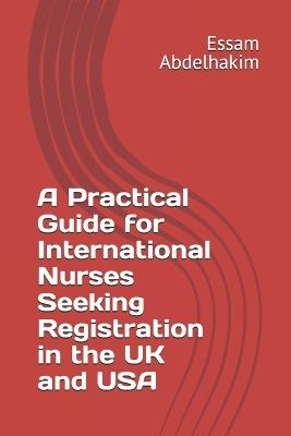 A Practical Guide for International Nurses Seeking Registration in the UK and USA - Essam Abdelhakim - cover