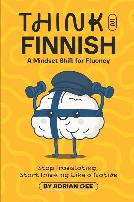 Think in Finnish: A Mindset Shift for Fluency - Adrian Gee - cover