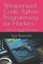 Weaponized Code: Python Programming for Hackers: Turn Python into Your Most Powerful Hacking Weapon