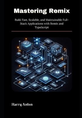 Mastering Remix: Build Fast, Scalable, and Maintainable Full-Stack Applications with Remix and TypeScript - Harry Anton - cover