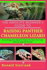 The Absolute Beginner's Guide to Raising Panther Chameleon Lizard: Everything You Need To Know To Care For Your Vibrant Reptile Friend