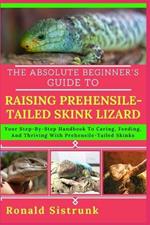 The Absolute Beginner's Guide to Raising Prehensile-Tailed Skink Lizard: Your Step-By-Step Handbook To Caring, Feeding, And Thriving With Prehensile-Tailed Skinks