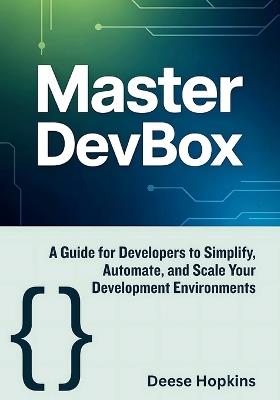 Master Devbox: A Guide for Developers to Simplify, Automate, and Scale Your Development Environments - Deese Hopkins - cover