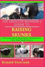 The Absolute Beginner's Guide to Raising Skunks: A Practical And Compassionate Handbook For First-Time Skunk Owners