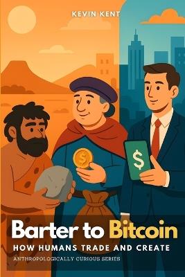Barter to Bitcoin: How Humans Trade and Create - Kevin Kent - cover