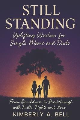 Still Standing: Wisdom for Single Moms and Dads. From Breakdown to Breakthrough with Faith, Fight, and Love - Kimberly A Bell - cover