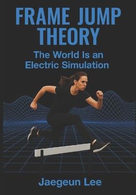 Frame Jump Theory: The World Is an Electric Simulation - Jae Geun Lee - cover