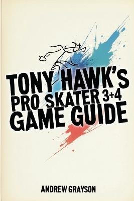 Tony Hawk's Pro Skater 3+4 Game Guide: Explore New Moves and Achieve Your Best - Andrew Grayson - cover