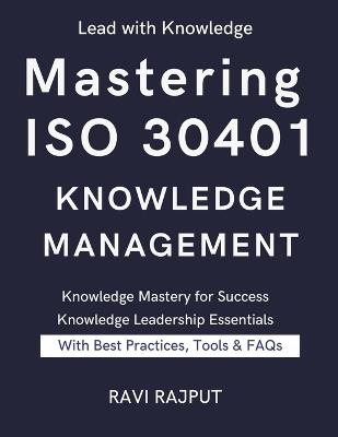 Mastering ISO 30401 Knowledge Management: The Knowledge Management Blueprint ISO 30401 Success Framework Knowledge Excellence Unlocked The Ultimate ISO 30401 Guide Practical Knowledge Mastery - Ravi Rajput - cover
