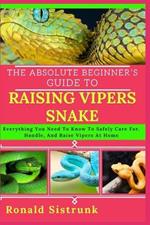 The Absolute Beginner's Guide to Raising Vipers Snake: Everything You Need To Know To Safely Care For, Handle, And Raise Vipers At Home
