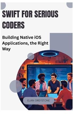Swift for Serious Coders: Building Native iOS Applications, the Right Way - Elian Greystone - cover