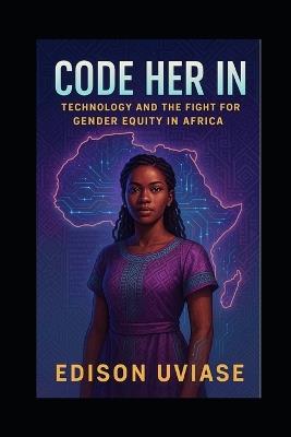 Code Her in: Technology and the Fight for Gender Equity in Africa - Edison Uviase - cover