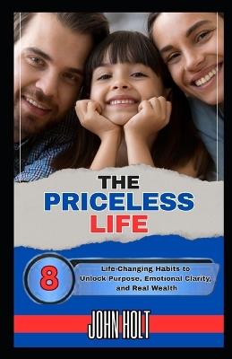 The Priceless Life: 8 Life-Changing Habits to Unlock Purpose, Emotional Clarity, and Real Wealth - John Holt - cover