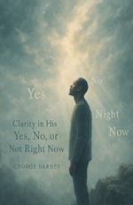Clarity in His Yes, No, or Not Right Now: A Walk Through Divine Timing, Disrupted Expectations, and Prophetic Discernment